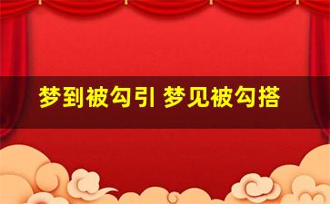 梦到被勾引 梦见被勾搭